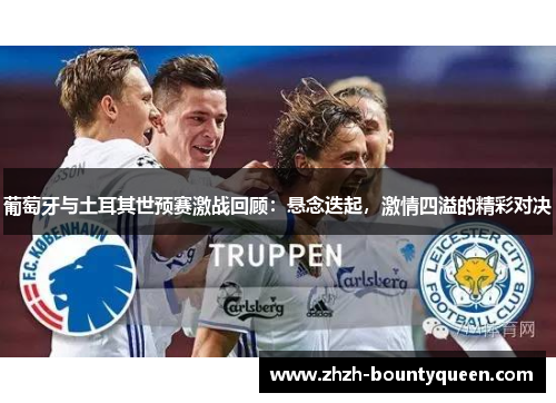 葡萄牙与土耳其世预赛激战回顾:悬念迭起,激情四溢的精彩对决 葡萄牙与土耳其世预赛激战回顾:悬念迭起,激情四溢的精彩对决