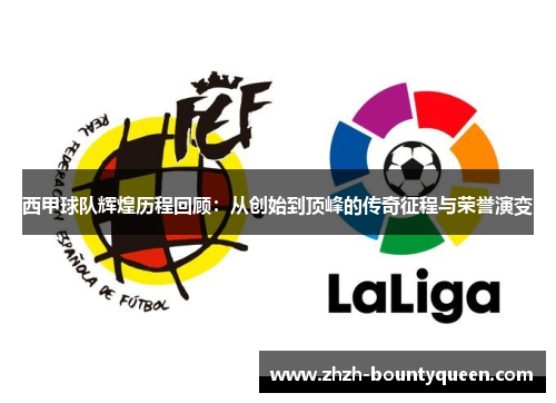 西甲球队辉煌历程回顾：从创始到顶峰的传奇征程与荣誉演变