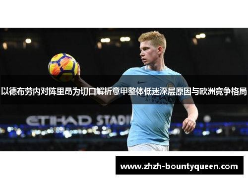 以德布劳内对阵里昂为切口解析意甲整体低迷深层原因与欧洲竞争格局