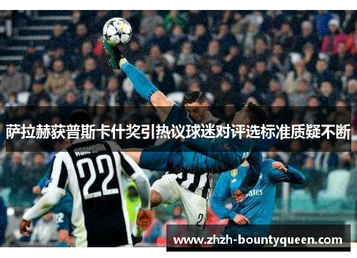 萨拉赫获普斯卡什奖引热议球迷对评选标准质疑不断