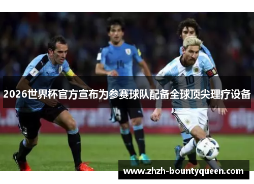 2026世界杯官方宣布为参赛球队配备全球顶尖理疗设备 2026世界杯官方宣布为参赛球队配备全球顶尖理疗设备