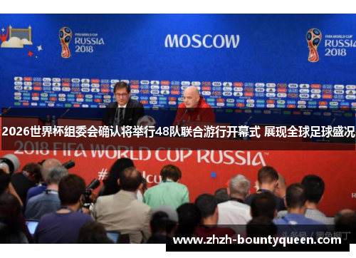 2026世界杯组委会确认将举行48队联合游行开幕式 展现全球足球盛况
