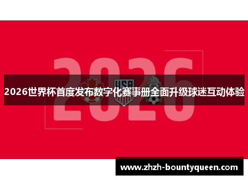 2026世界杯首度发布数字化赛事册全面升级球迷互动体验 2026世界杯首度发布数字化赛事册全面升级球迷互动体验