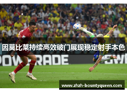 因莫比莱持续高效破门展现稳定射手本色 因莫比莱持续高效破门展现稳定射手本色