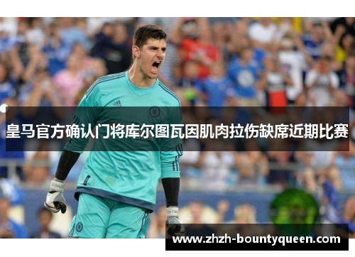 皇马官方确认门将库尔图瓦因肌肉拉伤缺席近期比赛