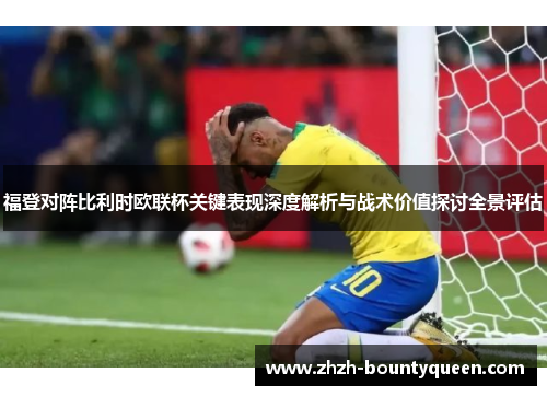 福登对阵比利时欧联杯关键表现深度解析与战术价值探讨全景评估