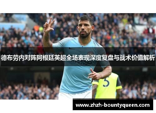 德布劳内对阵阿根廷英超全场表现深度复盘与战术价值解析 德布劳内对阵阿根廷英超全场表现深度复盘与战术价值解析