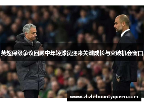 英超保级争议回顾中年轻球员迎来关键成长与突破机会窗口 英超保级争议回顾中年轻球员迎来关键成长与突破机会窗口