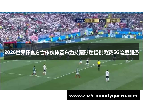 2026世界杯官方合作伙伴宣布为持票球迷提供免费5G流量服务 2026世界杯官方合作伙伴宣布为持票球迷提供免费5G流量服务