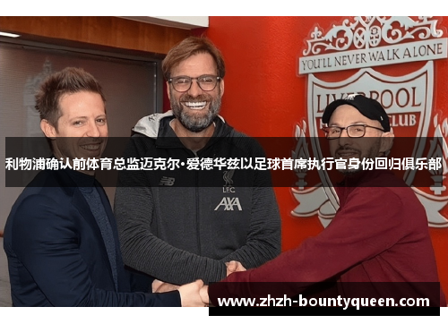 利物浦确认前体育总监迈克尔·爱德华兹以足球首席执行官身份回归俱乐部 利物浦确认前体育总监迈克尔·爱德华兹以足球首席执行官身份回归俱乐部