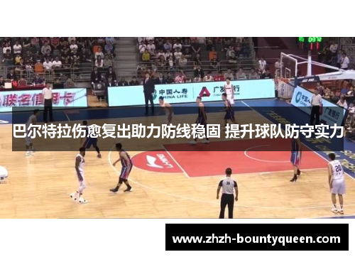 巴尔特拉伤愈复出助力防线稳固 提升球队防守实力