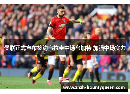 曼联正式宣布签约乌拉圭中场乌加特 加强中场实力 曼联正式宣布签约乌拉圭中场乌加特 加强中场实力