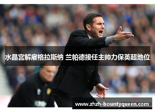 水晶宫解雇格拉斯纳 兰帕德接任主帅力保英超地位 水晶宫解雇格拉斯纳 兰帕德接任主帅力保英超地位
