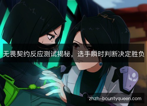 无畏契约反应测试揭秘,选手瞬时判断决定胜负 无畏契约反应测试揭秘,选手瞬时判断决定胜负