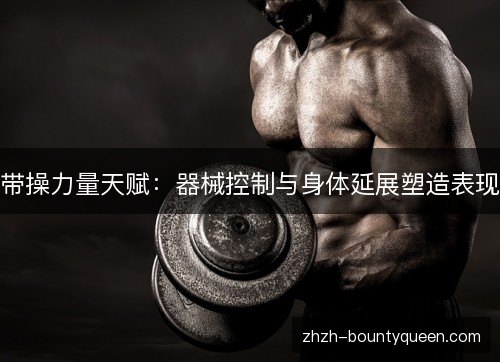 带操力量天赋:器械控制与身体延展塑造表现 带操力量天赋:器械控制与身体延展塑造表现