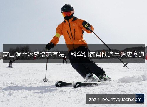 高山滑雪冰感培养有法,科学训练帮助选手适应赛道 高山滑雪冰感培养有法,科学训练帮助选手适应赛道