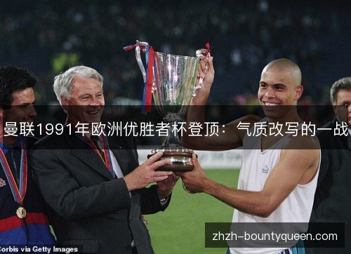 曼联1991年欧洲优胜者杯登顶:气质改写的一战 曼联1991年欧洲优胜者杯登顶:气质改写的一战